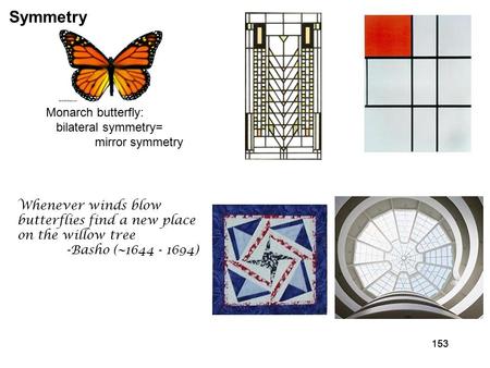 153 Symmetry Monarch butterfly: bilateral symmetry= mirror symmetry Whenever winds blow butterflies find a new place on the willow tree -Basho (~1644 -