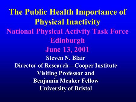 The Public Health Importance of Physical Inactivity National Physical Activity Task Force Edinburgh June 13, 2001 Steven N. Blair Director of Research—Cooper.