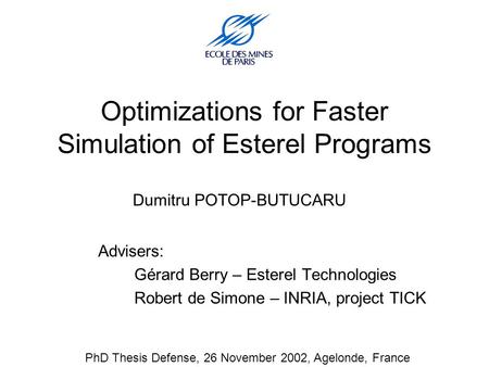 Optimizations for Faster Simulation of Esterel Programs Dumitru POTOP-BUTUCARU Advisers: Gérard Berry – Esterel Technologies Robert de Simone – INRIA,