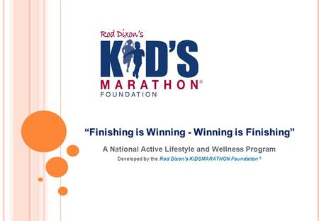 A National Active Lifestyle and Wellness Program Developed by the Rod Dixon's KiDSMARATHON Foundation ® “Finishing is Winning - Winning is Finishing”