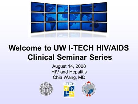 Welcome to UW I-TECH HIV/AIDS Clinical Seminar Series August 14, 2008 HIV and Hepatitis Chia Wang, MD.