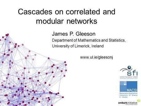 Cascades on correlated and modular networks James P. Gleeson Department of Mathematics and Statistics, University of Limerick, Ireland www.ul.ie/gleesonj.