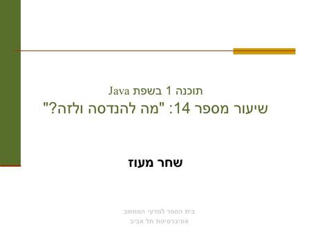 תוכנה 1 בשפת Java שיעור מספר 14 :  מה להנדסה ולזה ? שחר מעוז בית הספר למדעי המחשב אוניברסיטת תל אביב.