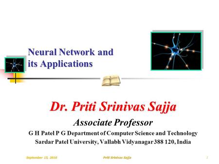 September 15, 2010Priti Srinivas Sajja Neural Network and its Applications Dr. Priti Srinivas Sajja Associate Professor G H Patel P G Department of Computer.