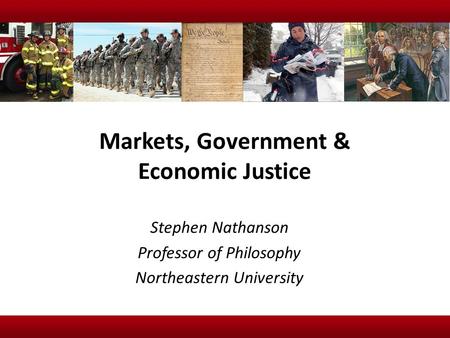 Markets, Government & Economic Justice Stephen Nathanson Professor of Philosophy Northeastern University.