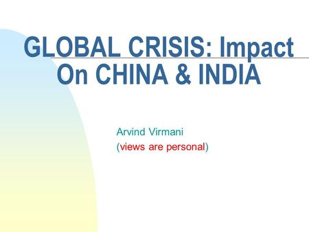 GLOBAL CRISIS: Impact On CHINA & INDIA Arvind Virmani (views are personal)