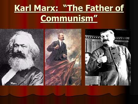 Karl Marx: “The Father of Communism” Future Marxists At An Early Age: Lenin and Stalin.