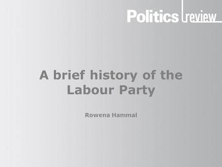 A brief history of the Labour Party Rowena Hammal.