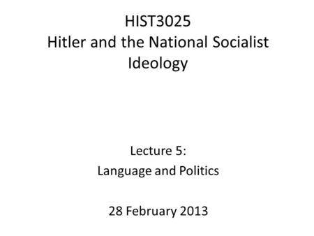 HIST3025 Hitler and the National Socialist Ideology Lecture 5: Language and Politics 28 February 2013.