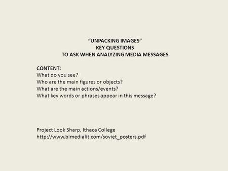 “UNPACKING IMAGES” KEY QUESTIONS TO ASK WHEN ANALYZING MEDIA MESSAGES CONTENT: What do you see? Who are the main figures or objects? What are the main.