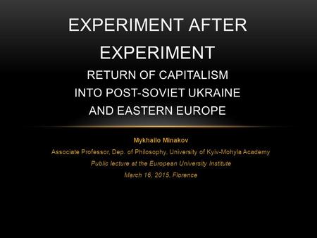 Mykhailo Minakov Associate Professor, Dep. of Philosophy, University of Kyiv-Mohyla Academy Public lecture at the European University Institute March 16,