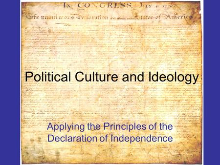 Political Culture and Ideology Applying the Principles of the Declaration of Independence.