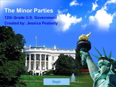 The Minor Parties 12th Grade U.S. Government Created by: Jessica Peabody Begin.