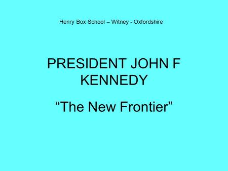 PRESIDENT JOHN F KENNEDY “The New Frontier” Henry Box School – Witney - Oxfordshire.