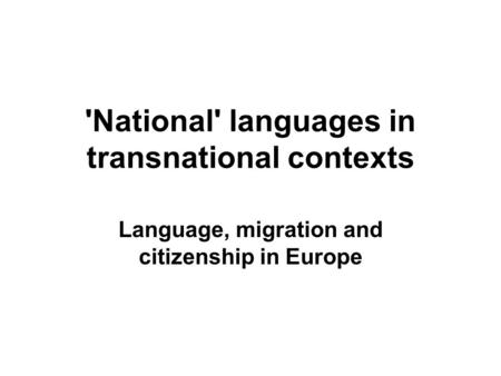 'National' languages in transnational contexts Language, migration and citizenship in Europe.