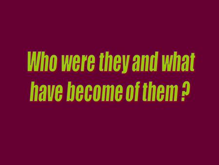 Who were they and what have become of them ?.