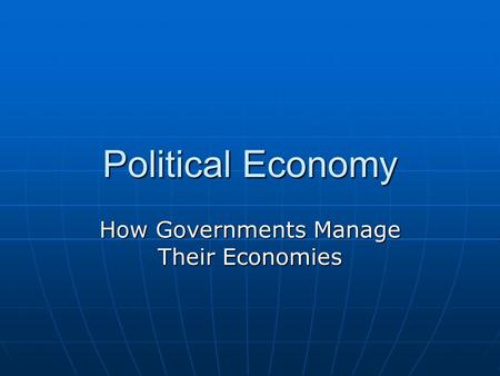 Political Economy How Governments Manage Their Economies.