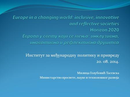 Институт за међународну политику и привреду 20. 08. 2014. Милица Голубовић Тасевска Министарство просвете, науке и технолошког развоја.