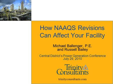 How NAAQS Revisions Can Affect Your Facility trinityconsultants.com Michael Ballenger, P.E. and Russell Bailey Central District’s Power Generation Conference.