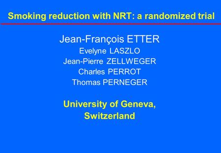 Jean-François ETTER Evelyne LASZLO Jean-Pierre ZELLWEGER Charles PERROT Thomas PERNEGER University of Geneva, Switzerland Smoking reduction with NRT: a.