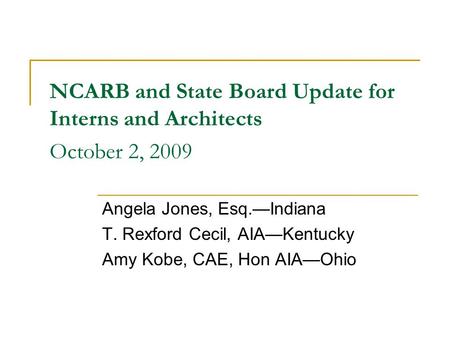 NCARB and State Board Update for Interns and Architects October 2, 2009 Angela Jones, Esq.—Indiana T. Rexford Cecil, AIA—Kentucky Amy Kobe, CAE, Hon AIA—Ohio.