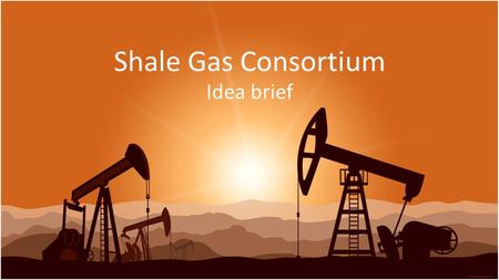 Shale Gas Consortium Idea brief. Situation in Europe Europe – is one of 3 most promising regions (next to US and China) for shale gas production: – Developed.