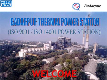 WELCOME Badarpur. BTPS  BTPS MEETS MORE THAN 24% OF DELHI’S ELECTRICITY CONSUMPTION  INSTALLED CAPACITY 720 MW  DERATED CAPACITY705 MW (3x95 + 2x210MW)