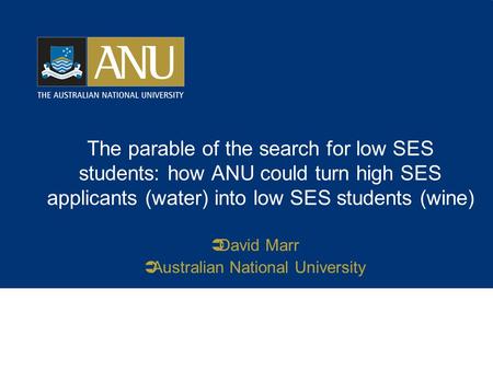 The parable of the search for low SES students: how ANU could turn high SES applicants (water) into low SES students (wine)  David Marr  Australian National.