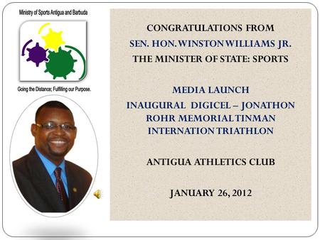 CONGRATULATIONS FROM SEN. HON. WINSTON WILLIAMS JR. THE MINISTER OF STATE: SPORTS MEDIA LAUNCH INAUGURAL DIGICEL – JONATHON ROHR MEMORIAL TINMAN INTERNATION.