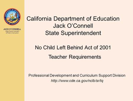 JACK O’CONNELL State Superintendent of Public Instruction California Department of Education Jack O’Connell State Superintendent No Child Left Behind Act.