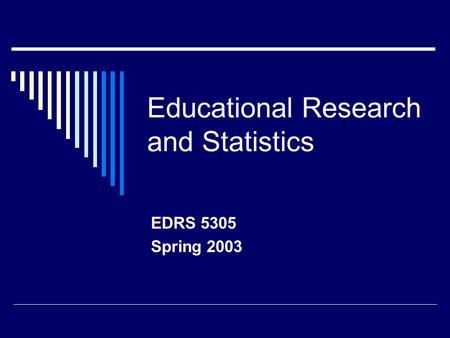 Educational Research and Statistics EDRS 5305 Spring 2003.