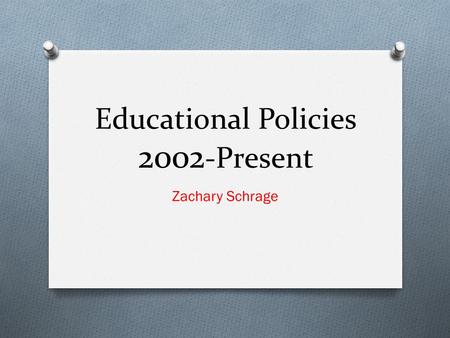 Educational Policies 2002 -Present Zachary Schrage.