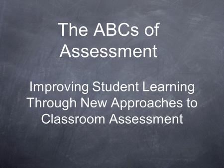 The ABCs of Assessment Improving Student Learning Through New Approaches to Classroom Assessment.