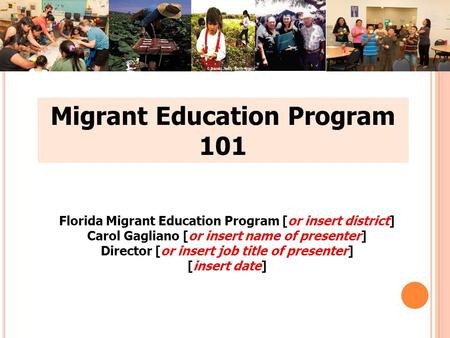 Migrant Education Program 101 Florida Migrant Education Program [or insert district] Carol Gagliano [or insert name of presenter] Director [or insert job.