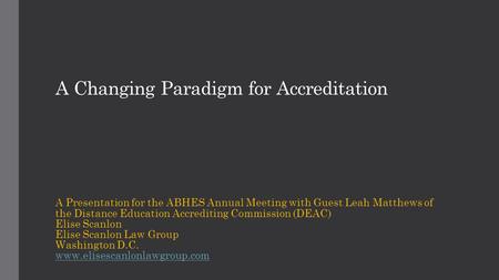 A Changing Paradigm for Accreditation A Presentation for the ABHES Annual Meeting with Guest Leah Matthews of the Distance Education Accrediting Commission.