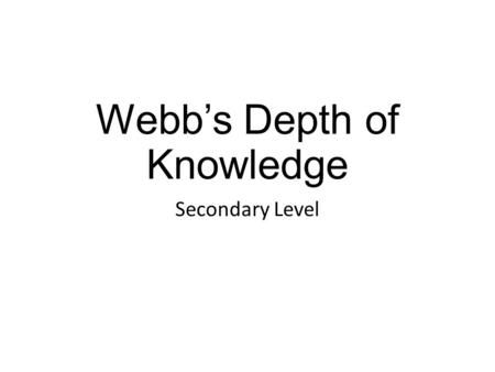 Webb’s Depth of Knowledge Secondary Level. Webb’s Depth of Knowledge Norman L. Webb, University of Wisconsin Began 1997 Complexity of both content and.