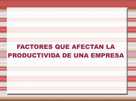 FACTORES QUE AFECTAN LA PRODUCTIVIDA DE UNA EMPRESA