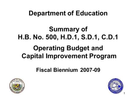 1 Department of Education Summary of H.B. No. 500, H.D.1, S.D.1, C.D.1 Operating Budget and Capital Improvement Program Fiscal Biennium 2007-09.