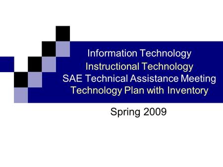 Information Technology Instructional Technology SAE Technical Assistance Meeting Technology Plan with Inventory Spring 2009.