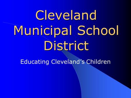 Cleveland Municipal School District Educating Cleveland’s Children.