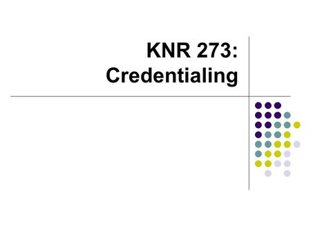 KNR 273: Credentialing. Credentialing Process where by the competency of a professional is ensured as a provider of quality services Defines minimum competence.