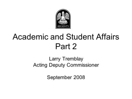 Academic and Student Affairs Part 2 Larry Tremblay Acting Deputy Commissioner September 2008.