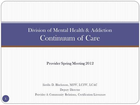 Provider Spring Meeting 2012 Sirrilla D. Blackmon, MSW, LCSW, LCAC Deputy Director Provider & Community Relations, Certification/Licensure Division of.