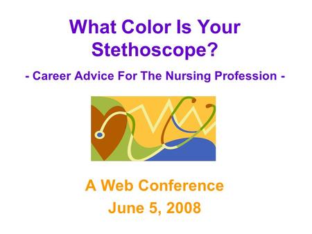 What Color Is Your Stethoscope? - Career Advice For The Nursing Profession - A Web Conference June 5, 2008.