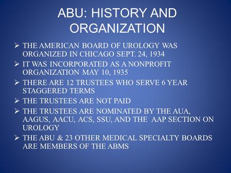 ABU: HISTORY AND ORGANIZATION  THE AMERICAN BOARD OF UROLOGY WAS ORGANIZED IN CHICAGO SEPT. 24, 1934  IT WAS INCORPORATED AS A NONPROFIT ORGANIZATION.