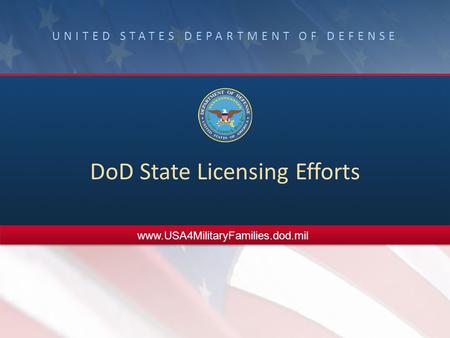 UNITED STATES DEPARTMENT OF DEFENSE DoD State Licensing Efforts www.USA4MilitaryFamilies.dod.mil.