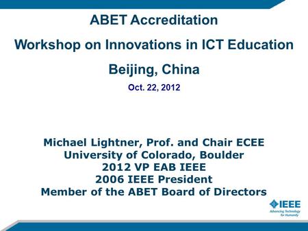 ABET Accreditation Workshop on Innovations in ICT Education Beijing, China Oct. 22, 2012 Michael Lightner, Prof. and Chair ECEE University of Colorado,