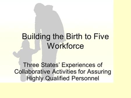 Building the Birth to Five Workforce Three States’ Experiences of Collaborative Activities for Assuring Highly Qualified Personnel.