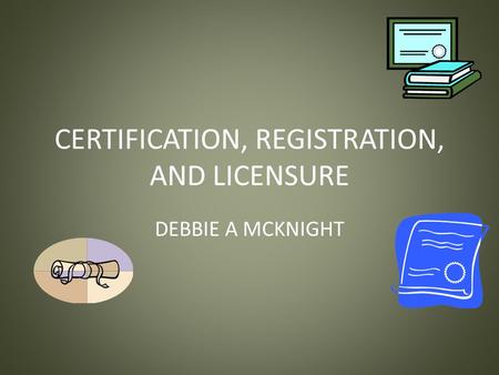 CERTIFICATION, REGISTRATION, AND LICENSURE DEBBIE A MCKNIGHT.