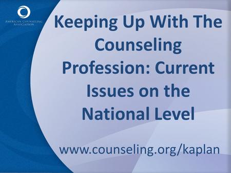 Keeping Up With The Counseling Profession: Current Issues on the National Level www.counseling.org/kaplan.